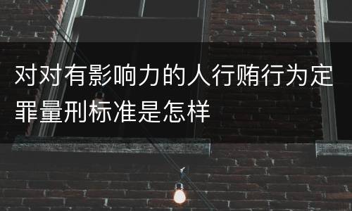 对对有影响力的人行贿行为定罪量刑标准是怎样