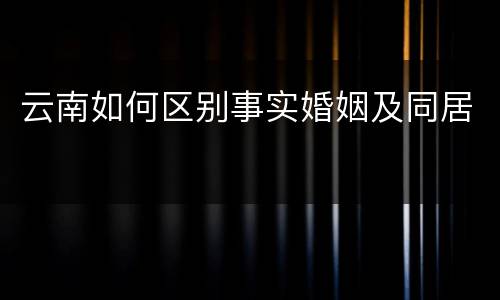 云南如何区别事实婚姻及同居