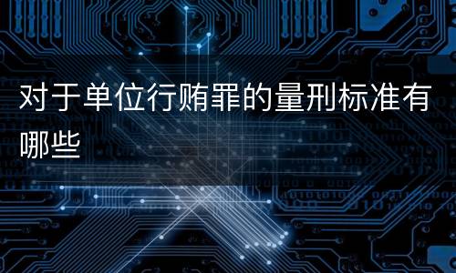 对于单位行贿罪的量刑标准有哪些