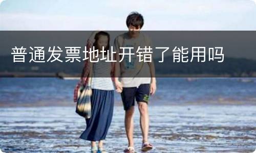 普通发票地址开错了能用吗