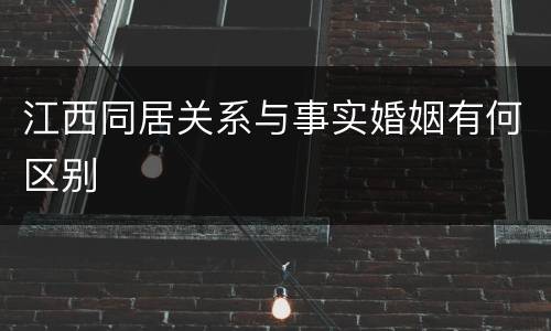 江西同居关系与事实婚姻有何区别