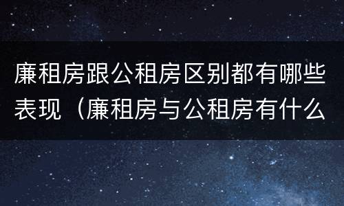 廉租房跟公租房区别都有哪些表现（廉租房与公租房有什么区别吗）