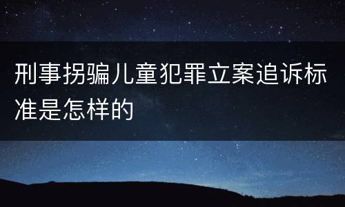 刑事拐骗儿童犯罪立案追诉标准是怎样的