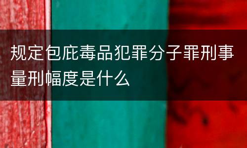 规定包庇毒品犯罪分子罪刑事量刑幅度是什么