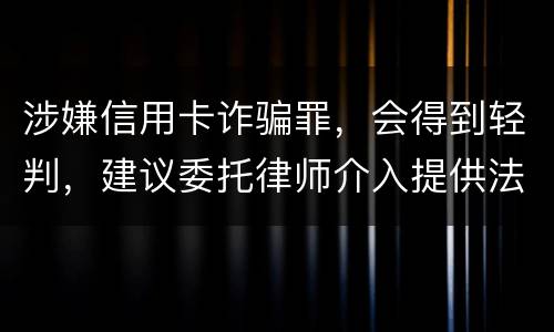 涉嫌信用卡诈骗罪，会得到轻判，建议委托律师介入提供法律帮助会更好些