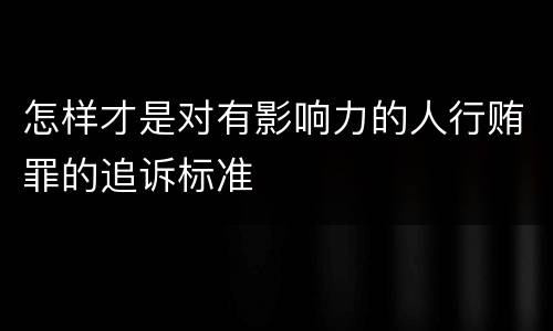 怎样才是对有影响力的人行贿罪的追诉标准