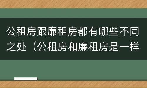 公租房跟廉租房都有哪些不同之处（公租房和廉租房是一样吗）