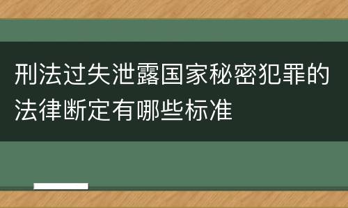刑法过失泄露国家秘密犯罪的法律断定有哪些标准