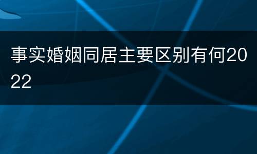 事实婚姻同居主要区别有何2022