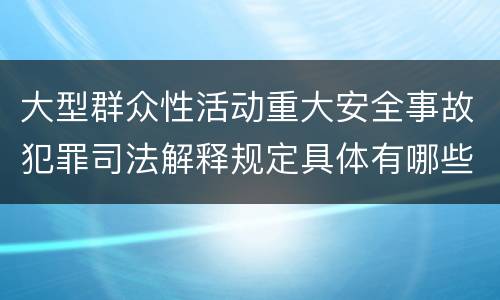 大型群众性活动重大安全事故犯罪司法解释规定具体有哪些