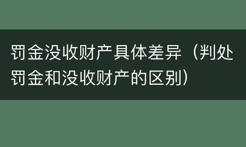 罚金没收财产具体差异（判处罚金和没收财产的区别）