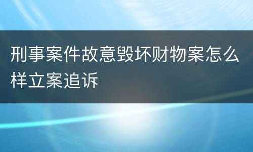 刑事案件故意毁坏财物案怎么样立案追诉