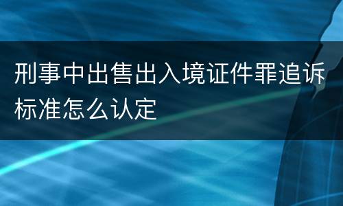刑事中出售出入境证件罪追诉标准怎么认定