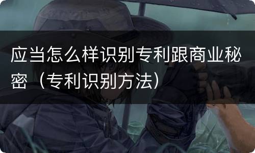 应当怎么样识别专利跟商业秘密（专利识别方法）