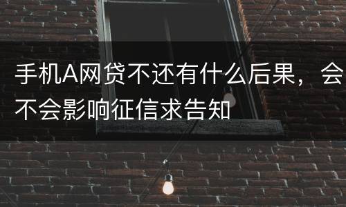 手机A网贷不还有什么后果，会不会影响征信求告知