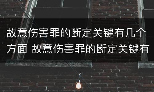故意伤害罪的断定关键有几个方面 故意伤害罪的断定关键有几个方面的内容