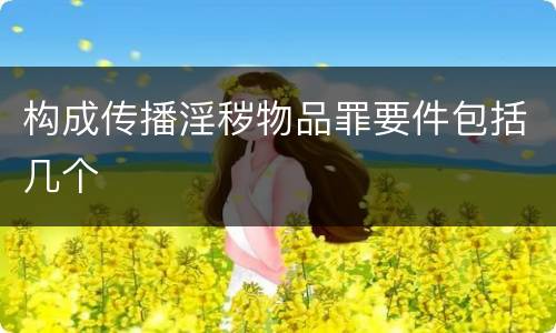 构成传播淫秽物品罪要件包括几个