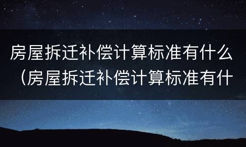 房屋拆迁补偿计算标准有什么（房屋拆迁补偿计算标准有什么要求）
