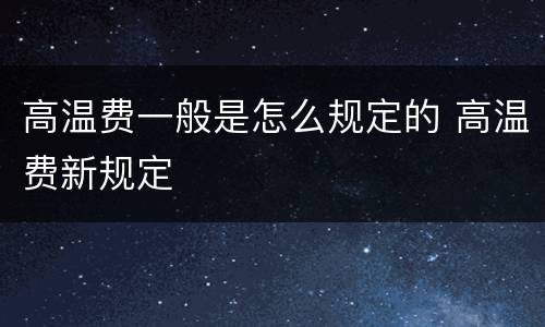 高温费一般是怎么规定的 高温费新规定