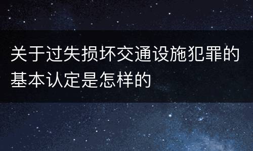 关于过失损坏交通设施犯罪的基本认定是怎样的