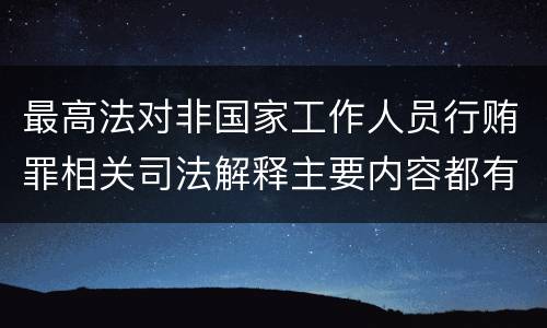 最高法对非国家工作人员行贿罪相关司法解释主要内容都有哪些