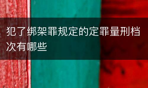 犯了绑架罪规定的定罪量刑档次有哪些