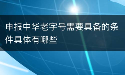 申报中华老字号需要具备的条件具体有哪些