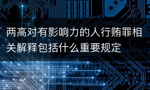 两高对有影响力的人行贿罪相关解释包括什么重要规定