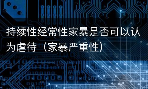 持续性经常性家暴是否可以认为虐待（家暴严重性）