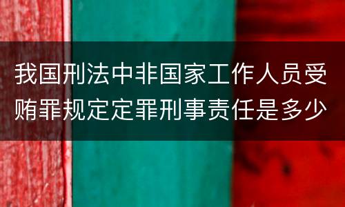 我国刑法中非国家工作人员受贿罪规定定罪刑事责任是多少