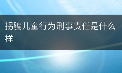 拐骗儿童行为刑事责任是什么样