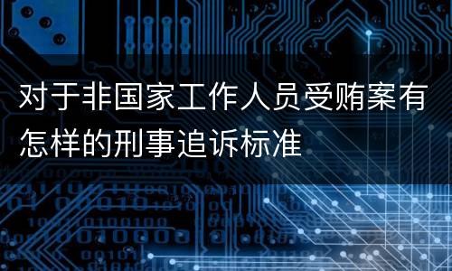 对于非国家工作人员受贿案有怎样的刑事追诉标准
