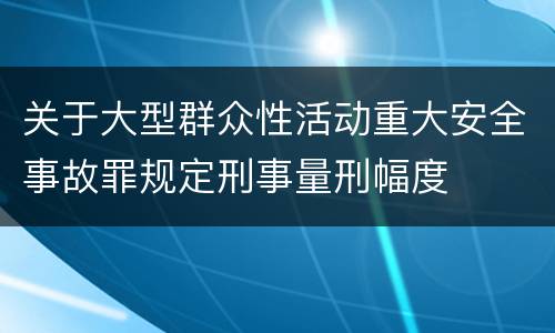 关于大型群众性活动重大安全事故罪规定刑事量刑幅度