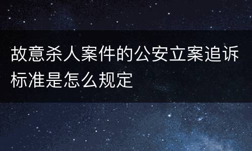 故意杀人案件的公安立案追诉标准是怎么规定