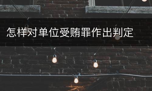怎样对单位受贿罪作出判定