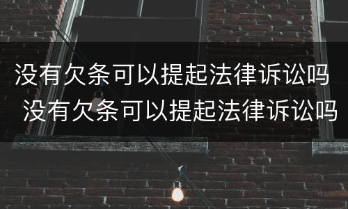 没有欠条可以提起法律诉讼吗 没有欠条可以提起法律诉讼吗