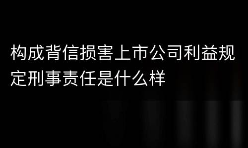 构成背信损害上市公司利益规定刑事责任是什么样