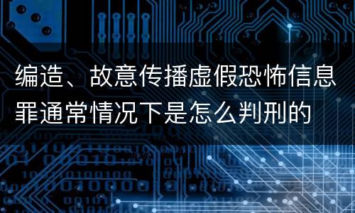编造、故意传播虚假恐怖信息罪通常情况下是怎么判刑的