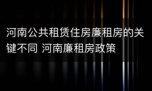 河南公共租赁住房廉租房的关键不同 河南廉租房政策
