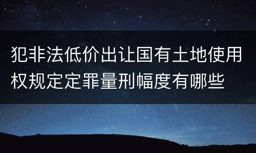 犯非法低价出让国有土地使用权规定定罪量刑幅度有哪些