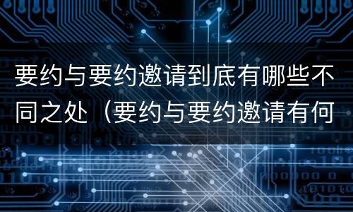 要约与要约邀请到底有哪些不同之处（要约与要约邀请有何不同）