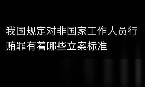 我国规定对非国家工作人员行贿罪有着哪些立案标准