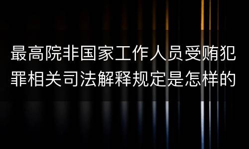 最高院非国家工作人员受贿犯罪相关司法解释规定是怎样的