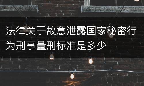 法律关于故意泄露国家秘密行为刑事量刑标准是多少