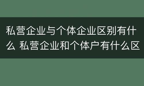 私营企业与个体企业区别有什么 私营企业和个体户有什么区别