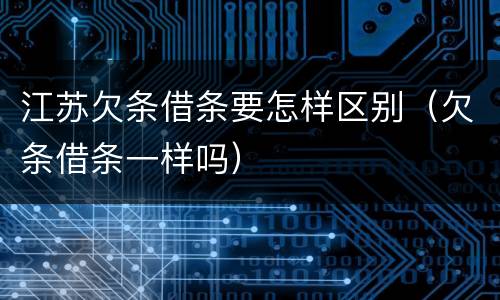 江苏欠条借条要怎样区别（欠条借条一样吗）
