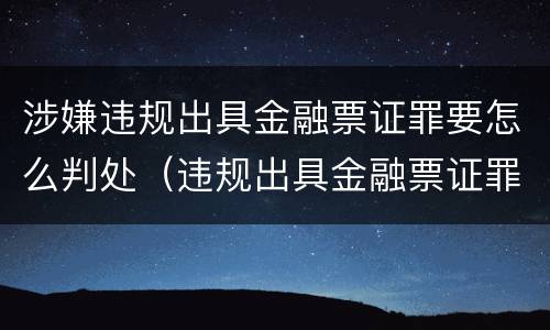 涉嫌违规出具金融票证罪要怎么判处（违规出具金融票证罪情节严重的标准）