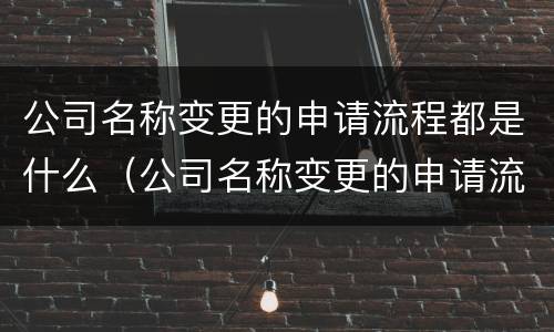 公司名称变更的申请流程都是什么（公司名称变更的申请流程都是什么样的）