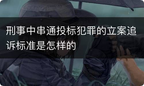 刑事中串通投标犯罪的立案追诉标准是怎样的