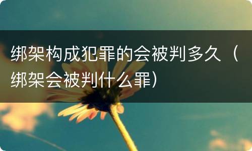 绑架构成犯罪的会被判多久（绑架会被判什么罪）